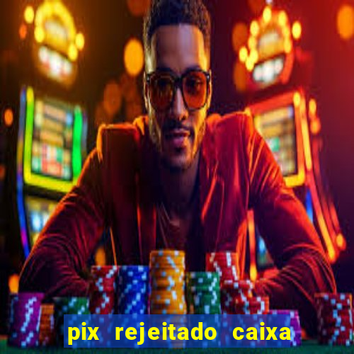 pix rejeitado caixa dinheiro sumiu